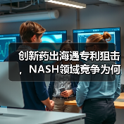 创新药出海遇专利狙击，NASH领域竞争为何愈演愈烈？（图1）