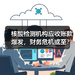 核酸检测机构应收账款爆发,财务危机或至?(图1) 核酸检测机构应收账款爆发,财务危机或至?(图1)