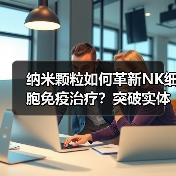 纳米颗粒如何革新NK细胞免疫治疗?突破实体瘤治疗瓶颈(图1) 纳米颗粒如何革新NK细胞免疫治疗?突破实体瘤治疗瓶颈(图1)