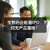 生物药企赴港IPO,为何无产品落地?(图1) 生物药企赴港IPO,为何无产品落地?(图1)
