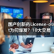 国产创新药License-out为何爆发?10大交易背后的真相(图1) 国产创新药License-out为何爆发?10大交易背后的真相(图1)
