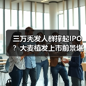 三万秃发人群撑起IPO？大麦植发上市前景堪忧（图1）