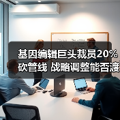 基因编辑巨头裁员20%砍管线 战略调整能否渡过危机?(图3) 基因编辑巨头裁员20%砍管线 战略调整能否渡过危机?(图3)