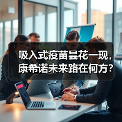 吸入式疫苗昙花一现,康希诺未来路在何方?(图3) 吸入式疫苗昙花一现,康希诺未来路在何方?(图3)