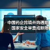 中国药企跨境并购遇阻，国家安全审查成新障碍？（图2）