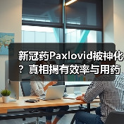 新冠药Paxlovid被神化?真相揭有效率与用药误区(图1) 新冠药Paxlovid被神化?真相揭有效率与用药误区(图1)