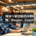 辉瑞12款创新药冲刺中国,Biogen:Leqembi收入或中等(图4) 辉瑞12款创新药冲刺中国,Biogen:Leqembi收入或中等(图4)