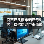 疫苗巨头康希诺巨亏9亿:疫情后能否重返巅峰?(图3) 疫苗巨头康希诺巨亏9亿:疫情后能否重返巅峰?(图3)