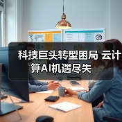 科技巨头转型困局 云计算AI机遇尽失（图1）