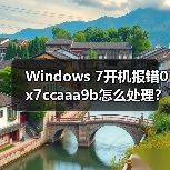 Windows 7开机报错0x7ccaaa9b怎么处理?(图1) Windows 7开机报错0x7ccaaa9b怎么处理?(图1)