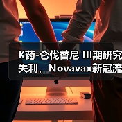 K药-仑伐替尼 III期研究失利，Novavax新冠流感疫苗进展引关注（图3）