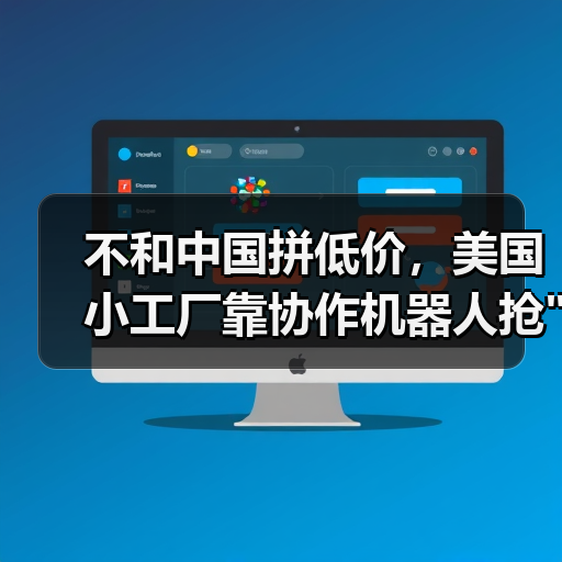 不和中国拼低价,美国小工厂靠协作机器人抢 不和中国拼低价,美国小工厂靠协作机器人抢