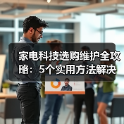 家电科技选购维护全攻略:5个实用方法解决常见问题(图1) 家电科技选购维护全攻略:5个实用方法解决常见问题(图1)