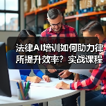 法律AI培训如何助力律所提升效率?实战课程揭秘(图2) 法律AI培训如何助力律所提升效率?实战课程揭秘(图2)
