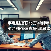 宇电温控获北方华创精英合作伙伴称号 半导体温控技术领航行业(图4) 宇电温控获北方华创精英合作伙伴称号 半导体温控技术领航行业(图4)