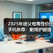 2025年送父母高性价比手机推荐：耐用护眼强续航（图1）