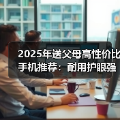 2025年送父母高性价比手机推荐：耐用护眼强续航（图4）