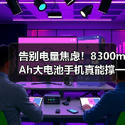告别电量焦虑!8300mAh大电池手机真能撑一整天?(图2) 告别电量焦虑!8300mAh大电池手机真能撑一整天?(图2)