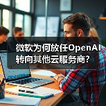 微软为何放任OpenAI转向其他云服务商？（图2）