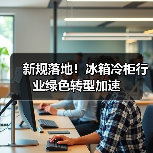 新规落地!冰箱冷柜行业绿色转型加速(图3) 新规落地!冰箱冷柜行业绿色转型加速(图3)