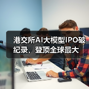 港交所AI大模型IPO破纪录，登顶全球最大（图4）