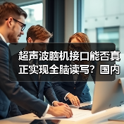 超声波脑机接口能否真正实现全脑读写?国内首家企业揭秘技术突破(图1) 超声波脑机接口能否真正实现全脑读写?国内首家企业揭秘技术突破(图1)
