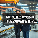 AI如何重塑家居体验?博西家电构建智慧家庭全场景布局(图2) AI如何重塑家居体验?博西家电构建智慧家庭全场景布局(图2)