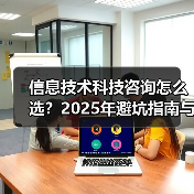 信息技术科技咨询怎么选?2025年避坑指南与实用方法(图3) 信息技术科技咨询怎么选?2025年避坑指南与实用方法(图3)