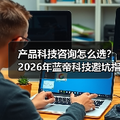 产品科技咨询怎么选?2026年蓝帝科技避坑指南与要点(图2) 产品科技咨询怎么选?2026年蓝帝科技避坑指南与要点(图2)