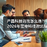 产品科技咨询怎么选?2026年蓝帝科技避坑指南与要点(图1) 产品科技咨询怎么选?2026年蓝帝科技避坑指南与要点(图1)